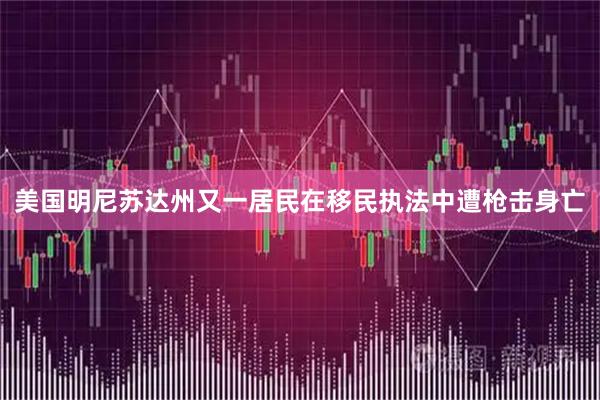 美国明尼苏达州又一居民在移民执法中遭枪击身亡
