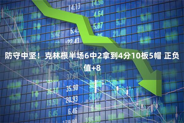 防守中坚！克林根半场6中2拿到4分10板5帽 正负值+8