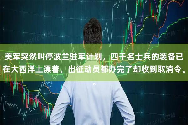 美军突然叫停波兰驻军计划，四千名士兵的装备已在大西洋上漂着，出征动员都办完了却收到取消令。