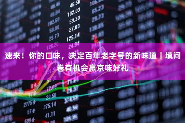 速来！你的口味，决定百年老字号的新味道｜填问卷有机会赢京味好礼
